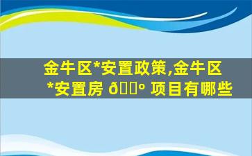 金牛区*
安置政策,金牛区*
安置房 🌺 项目有哪些